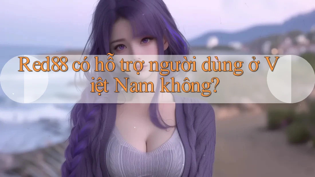 Red88 có hỗ trợ người dùng ở Việt Nam không? Red88 có hỗ trợ người dùng ở Việt Nam không?
