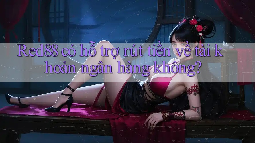 Red88 có hỗ trợ rút tiền về tài khoản ngân hàng không? Red88 có hỗ trợ rút tiền về tài khoản ngân hàng không?