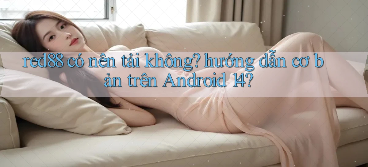 red88 có nên tải không hướng dẫn cơ bản trên Android 14