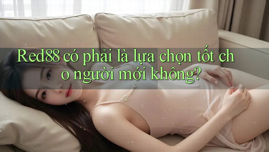 Red88 có phải là lựa chọn tốt cho người mới không? Red88 có phải là lựa chọn tốt cho người mới không?