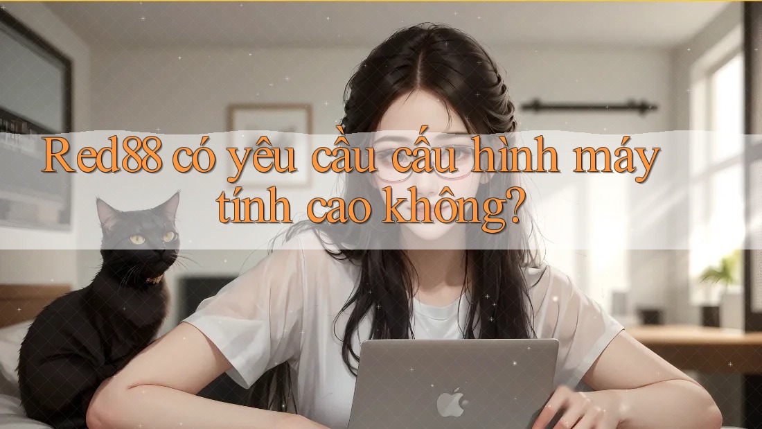 Red88 có yêu cầu cấu hình máy tính cao không?