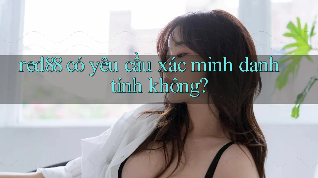 Red88 có yêu cầu xác minh danh tính không?