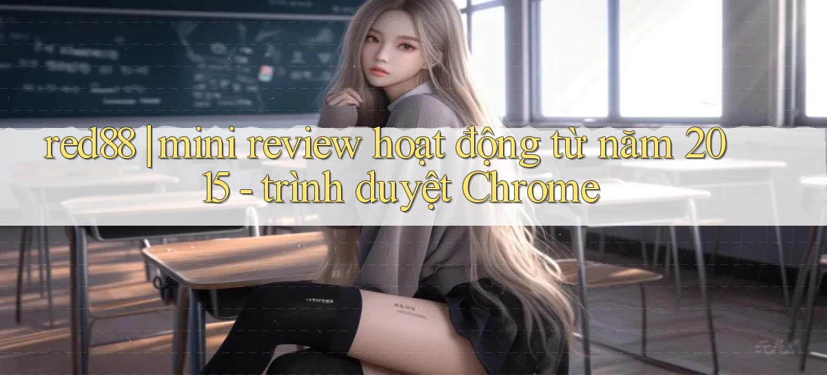 red88 mini review hoạt động từ năm 2015   trình duyệt Chrome