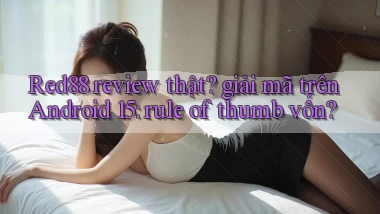 Red88 review thật giải mã trên Android 15 rule of thumb vốn