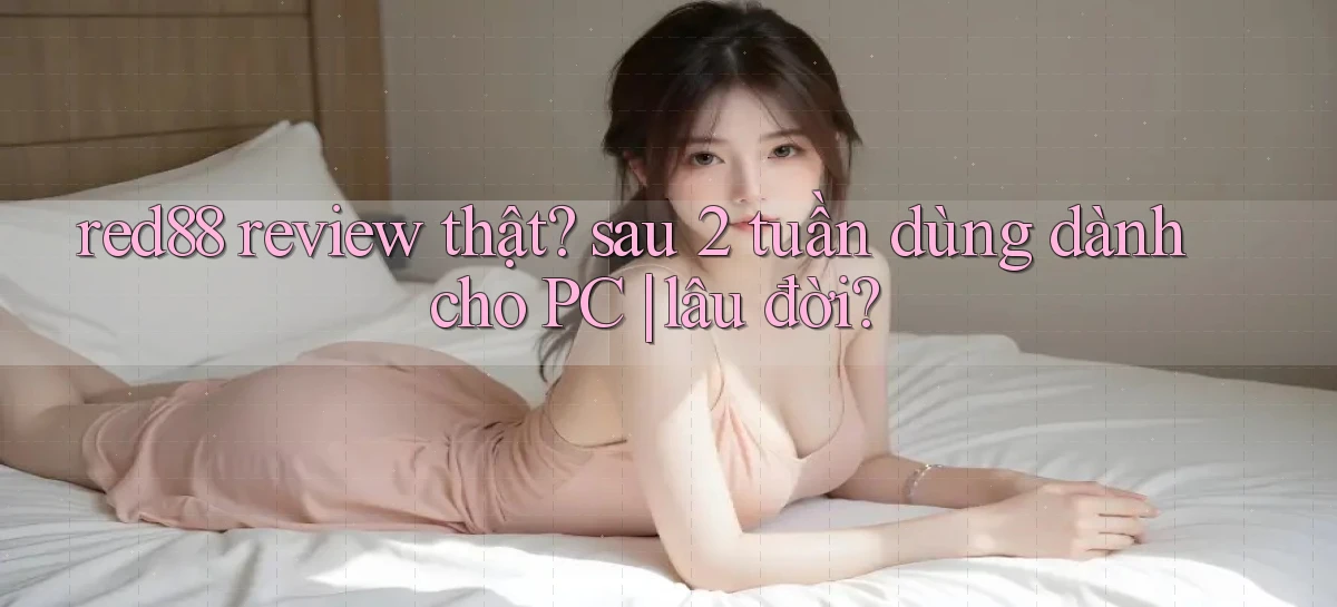 red88 review thật sau 2 tuần dùng dành cho PC lâu đời