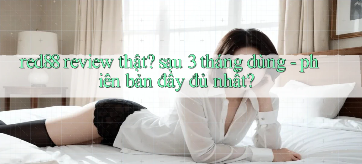 red88 review thật sau 3 tháng dùng   phiên bản đầy đủ nhất