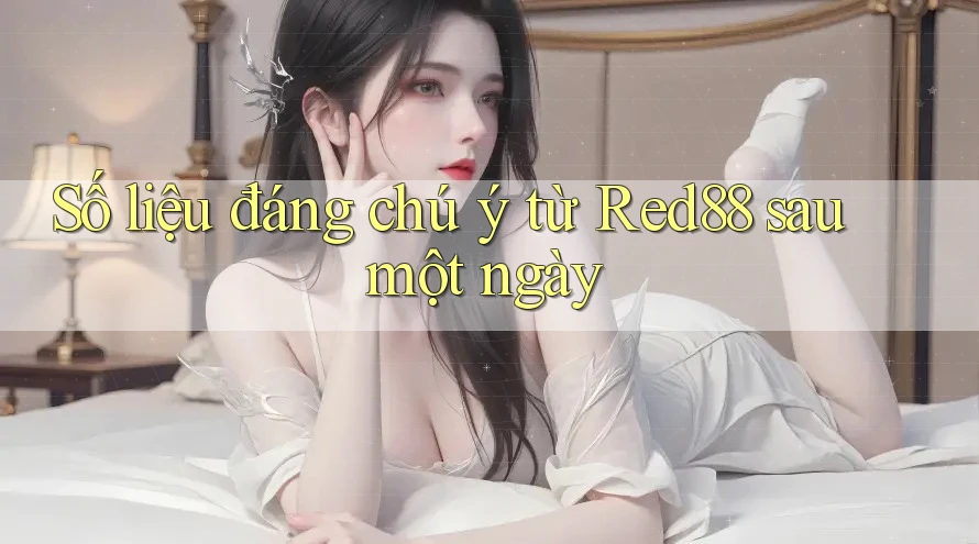 Số liệu đáng chú ý từ Red88 sau một ngày