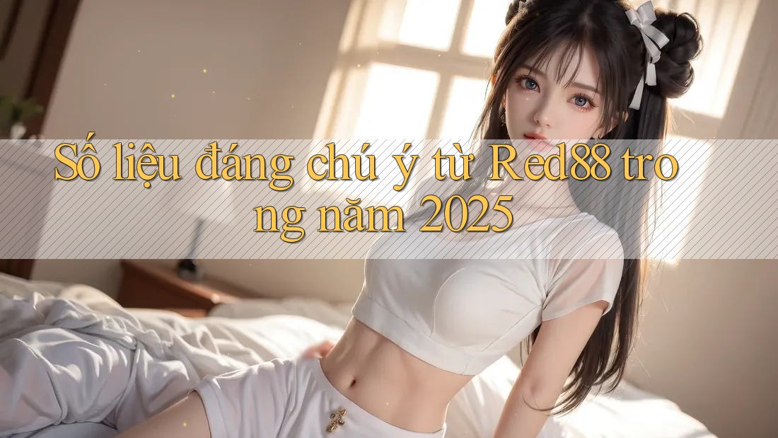 Số liệu đáng chú ý từ Red88 trong năm 2025 Số liệu đáng chú ý từ Red88 trong năm 2025