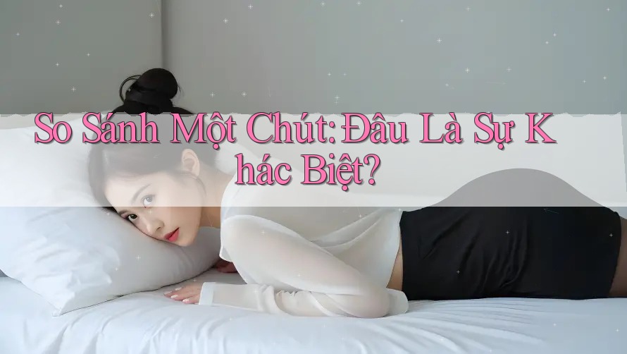 So Sánh Một Chút: Đâu Là Sự Khác Biệt? So Sánh Một Chút: Đâu Là Sự Khác Biệt?
