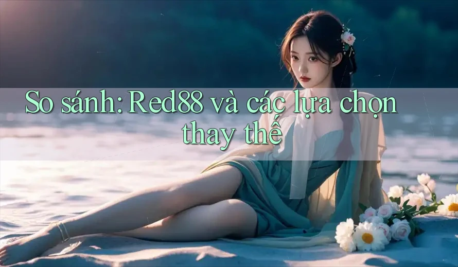 So sánh: Red88 và các lựa chọn thay thế