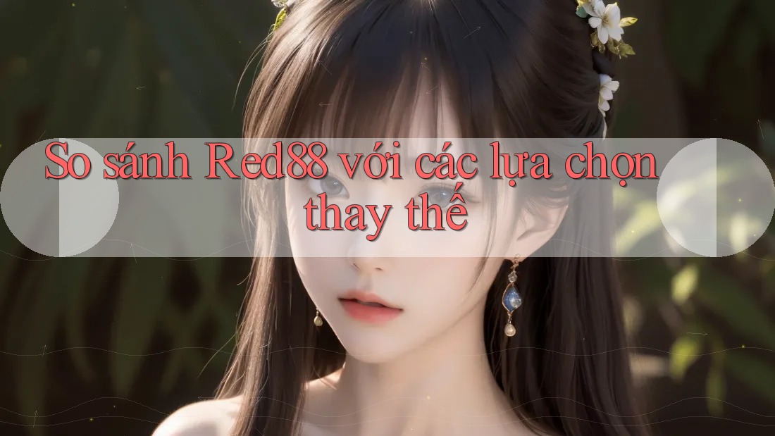 So sánh Red88 với các lựa chọn thay thế So sánh Red88 với các lựa chọn thay thế