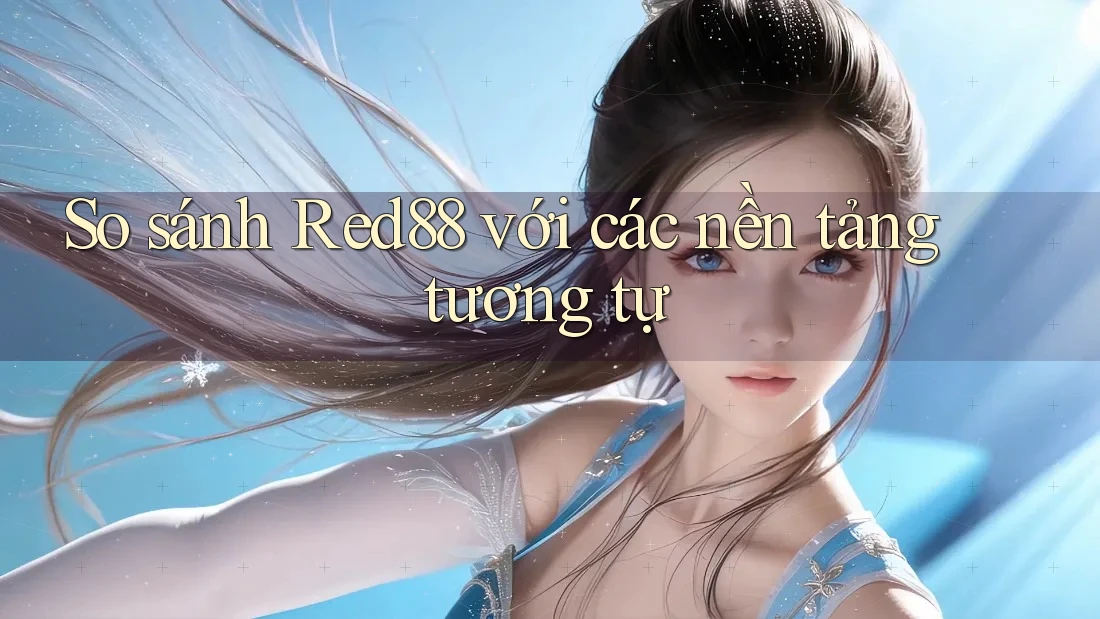 So sánh Red88 với các nền tảng tương tự So sánh Red88 với các nền tảng tương tự