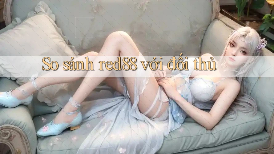So sánh red88 với đối thủ So sánh red88 với đối thủ