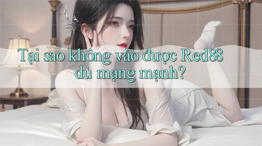 Tại sao không vào được Red88 dù mạng mạnh? Tại sao không vào được Red88 dù mạng mạnh?