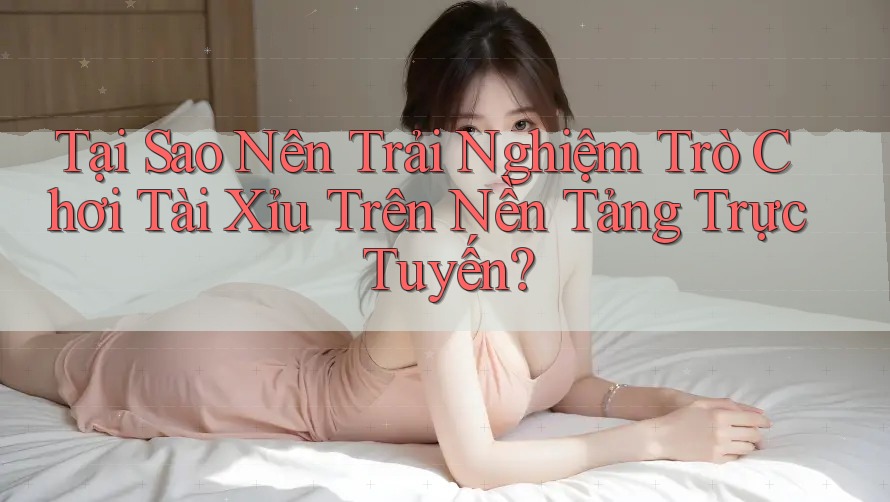 Tại Sao Nên Trải Nghiệm Trò Chơi Tài Xỉu Trên Nền Tảng Trực Tuyến? Tại Sao Nên Trải Nghiệm Trò Chơi Tài Xỉu Trên Nền Tảng Trực Tuyến?
