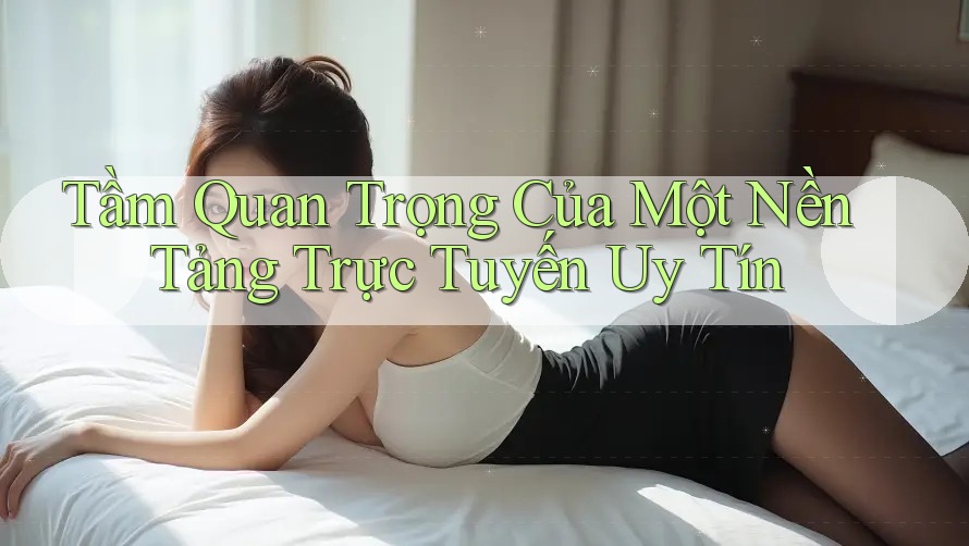 Tầm Quan Trọng Của Một Nền Tảng Trực Tuyến Uy Tín Tầm Quan Trọng Của Một Nền Tảng Trực Tuyến Uy Tín