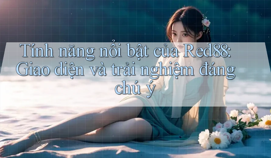 Tính năng nổi bật của Red88: Giao diện và trải nghiệm đáng chú ý Tính năng nổi bật của Red88: Giao diện và trải nghiệm đáng chú ý
