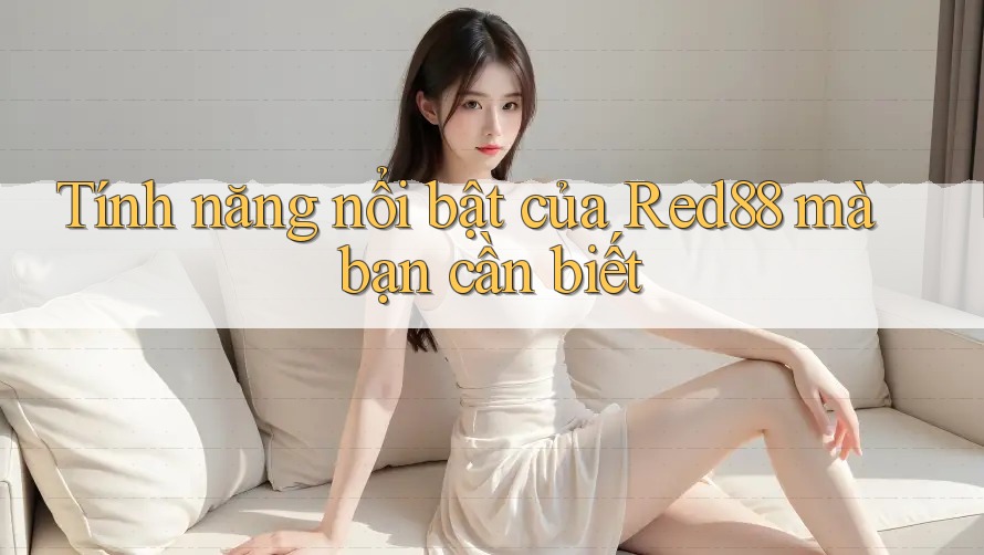 Tính năng nổi bật của Red88 mà bạn cần biết Tính năng nổi bật của Red88 mà bạn cần biết