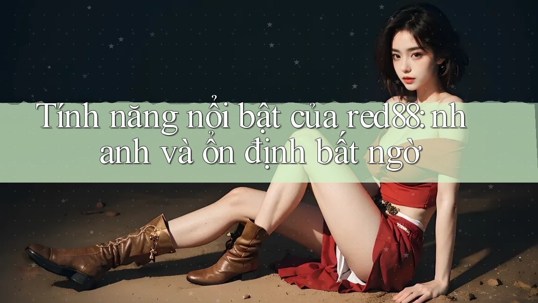 Tính năng nổi bật của red88: nhanh và ổn định bất ngờ