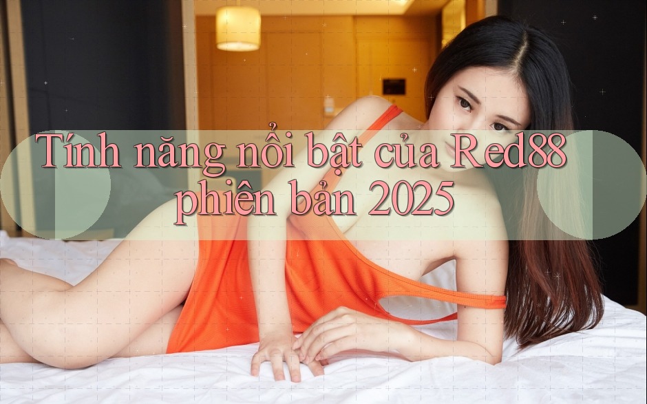 Tính năng nổi bật của Red88 phiên bản 2025 Tính năng nổi bật của Red88 phiên bản 2025