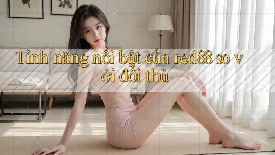 Tính năng nổi bật của red88 so với đối thủ Tính năng nổi bật của red88 so với đối thủ