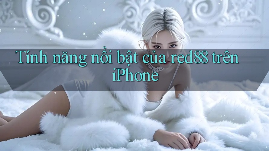 Tính năng nổi bật của red88 trên iPhone
