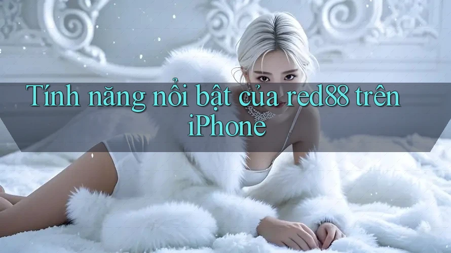 Tính năng nổi bật của red88 trên iPhone