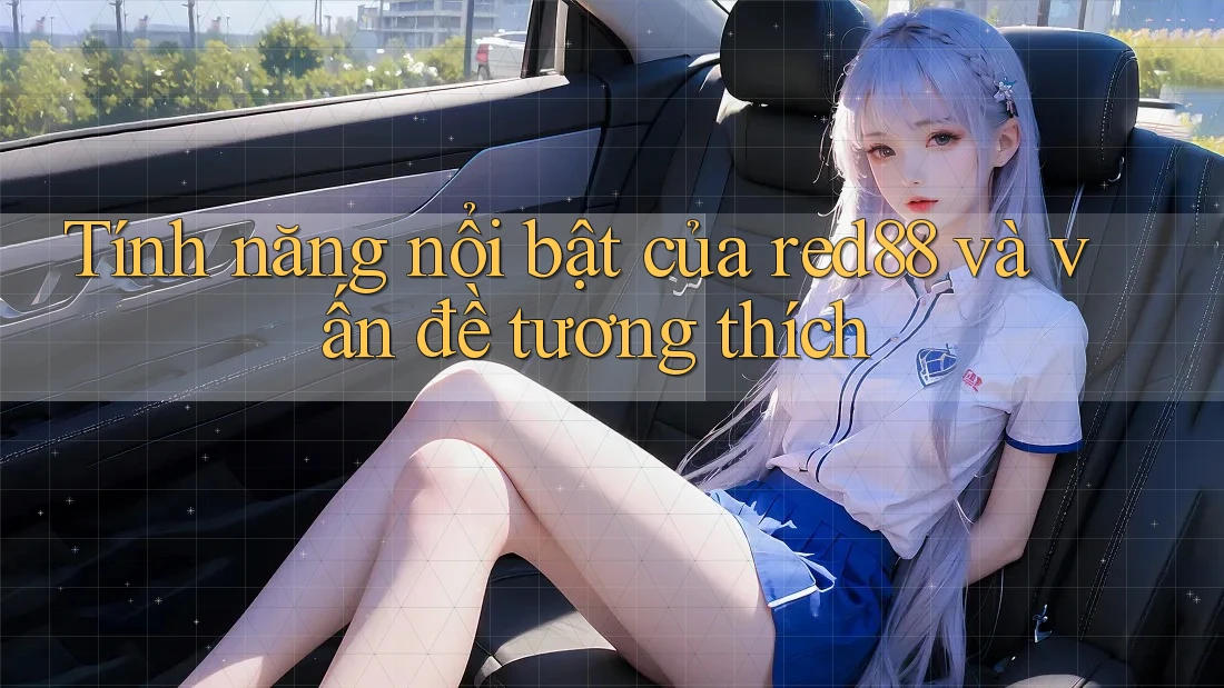 Tính năng nổi bật của red88 và vấn đề tương thích