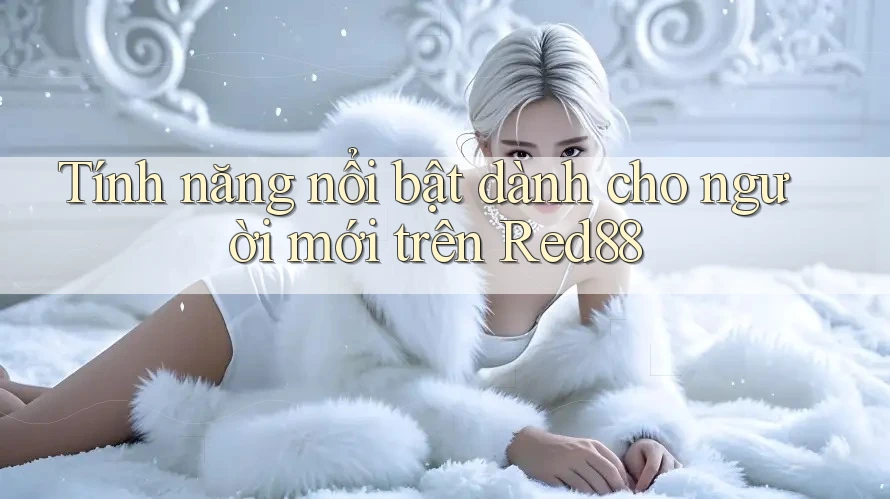 Tính năng nổi bật dành cho người mới trên Red88 Tính năng nổi bật dành cho người mới trên Red88