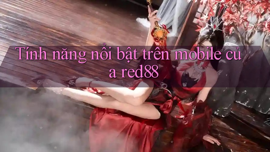 Tính năng nổi bật trên mobile của red88 Tính năng nổi bật trên mobile của red88