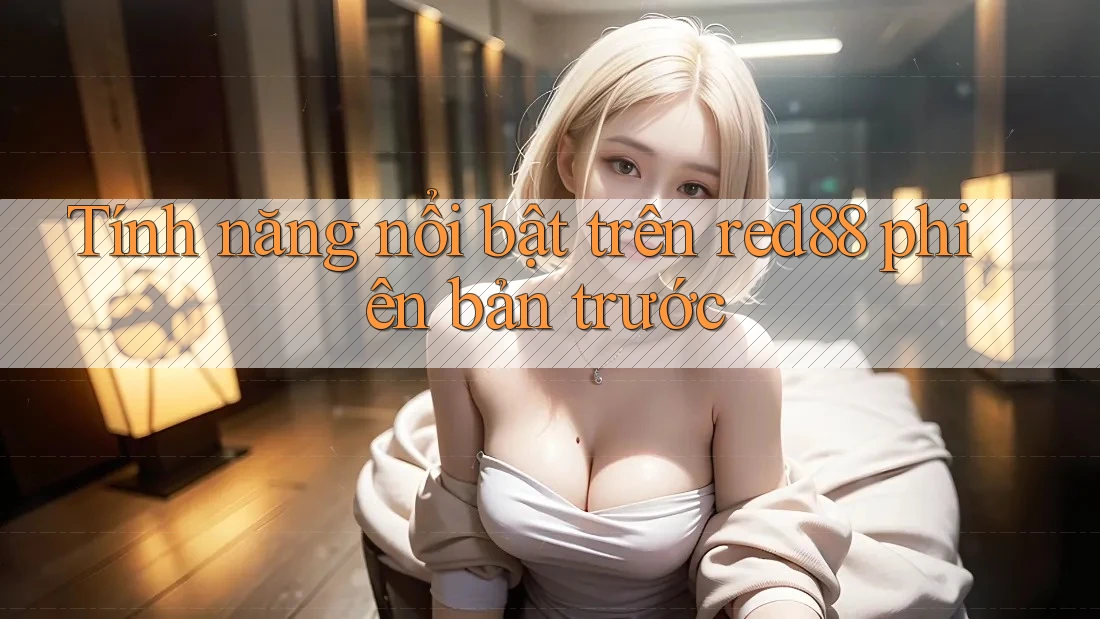Tính năng nổi bật trên red88 phiên bản trước Tính năng nổi bật trên red88 phiên bản trước