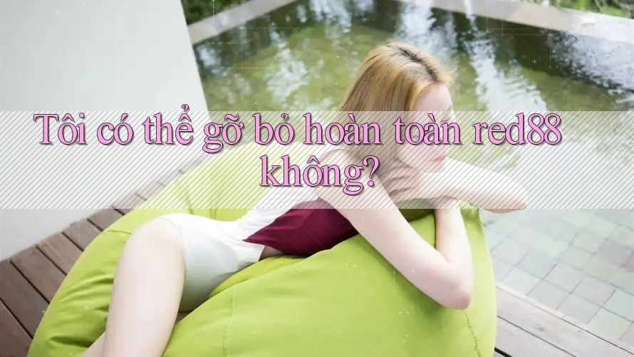 Tôi có thể gỡ bỏ hoàn toàn red88 không? Tôi có thể gỡ bỏ hoàn toàn red88 không?