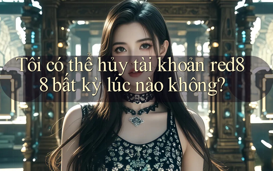 Tôi có thể hủy tài khoản red88 bất kỳ lúc nào không? Tôi có thể hủy tài khoản red88 bất kỳ lúc nào không?