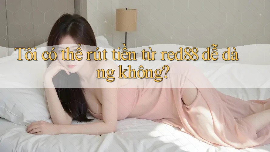 Tôi có thể rút tiền từ red88 dễ dàng không?