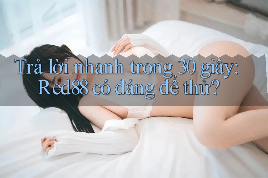 Trả lời nhanh trong 30 giây - Red88 có đáng để thử?