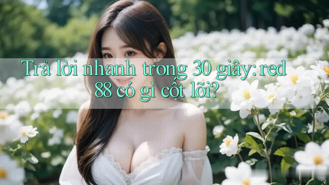 Trả lời nhanh trong 30 giây: red88 có gì cốt lõi? Trả lời nhanh trong 30 giây: red88 có gì cốt lõi?