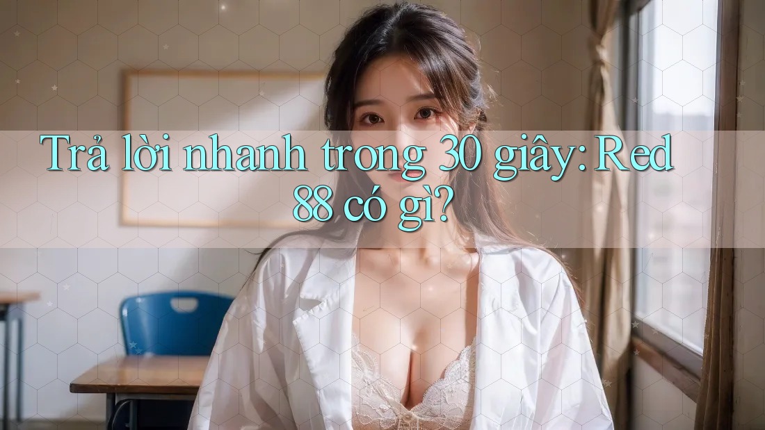 Trả lời nhanh trong 30 giây: Red88 có gì? Trả lời nhanh trong 30 giây: Red88 có gì?
