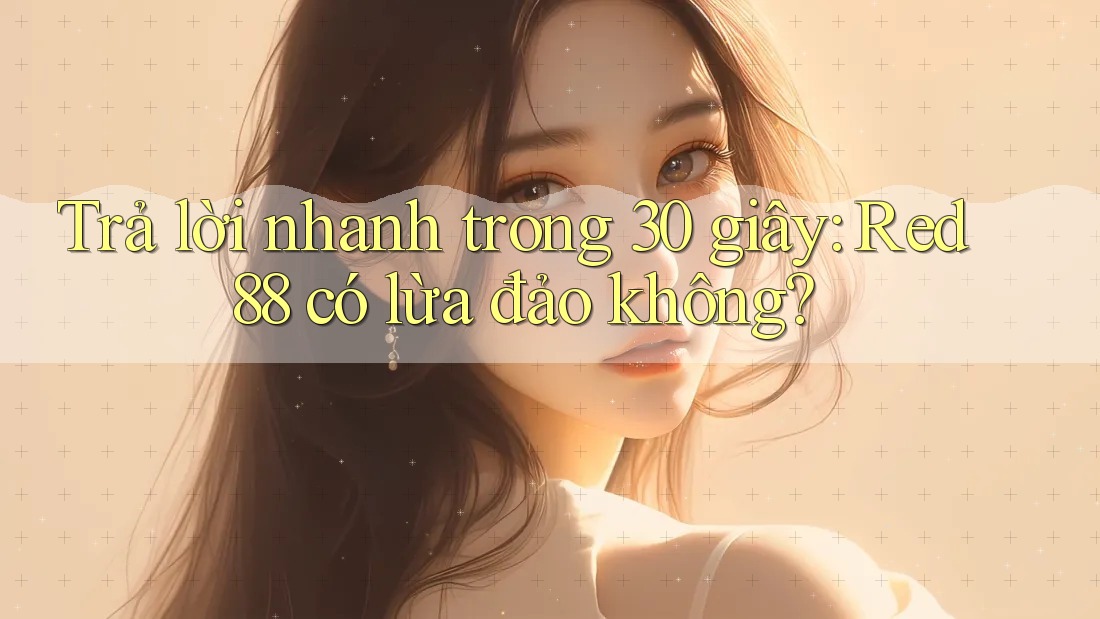 Trả lời nhanh trong 30 giây: Red88 có lừa đảo không? Trả lời nhanh trong 30 giây: Red88 có lừa đảo không?
