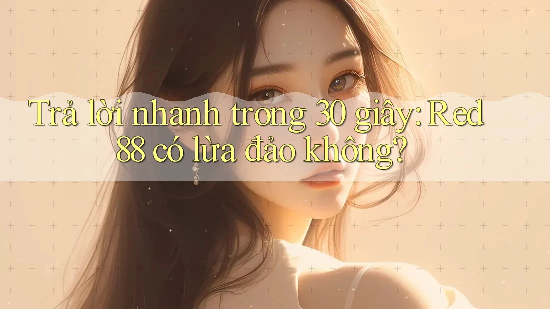 Trả lời nhanh trong 30 giây: Red88 có lừa đảo không? Trả lời nhanh trong 30 giây: Red88 có lừa đảo không?