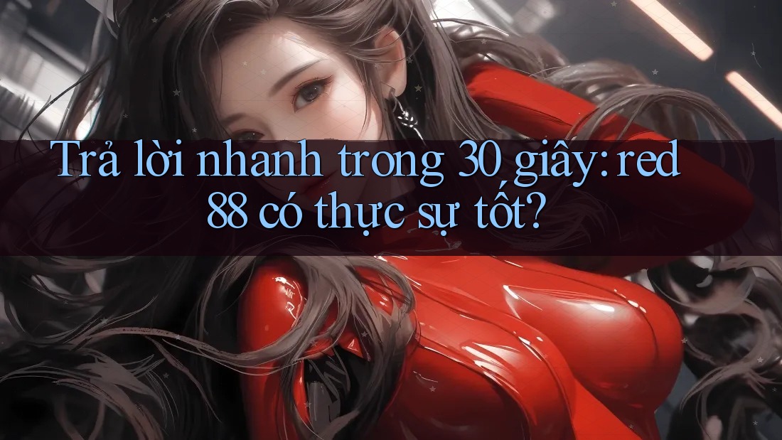 Trả lời nhanh trong 30 giây: red88 có thực sự tốt? Trả lời nhanh trong 30 giây: red88 có thực sự tốt?