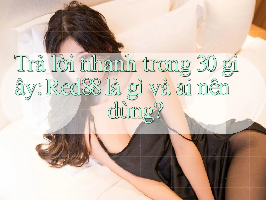 Trả lời nhanh trong 30 giây: Red88 là gì và ai nên dùng?