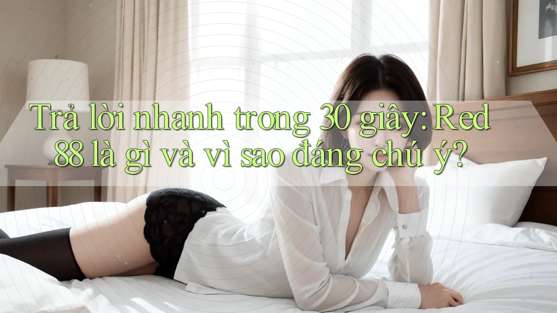 Trả lời nhanh trong 30 giây: Red88 là gì và vì sao đáng chú ý? Trả lời nhanh trong 30 giây: Red88 là gì và vì sao đáng chú ý?