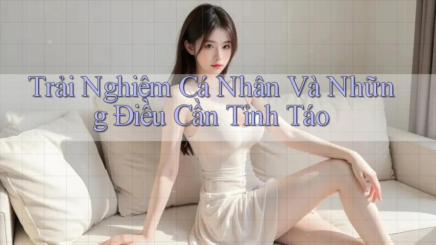 Trải Nghiệm Cá Nhân Và Những Điều Cần Tỉnh Táo