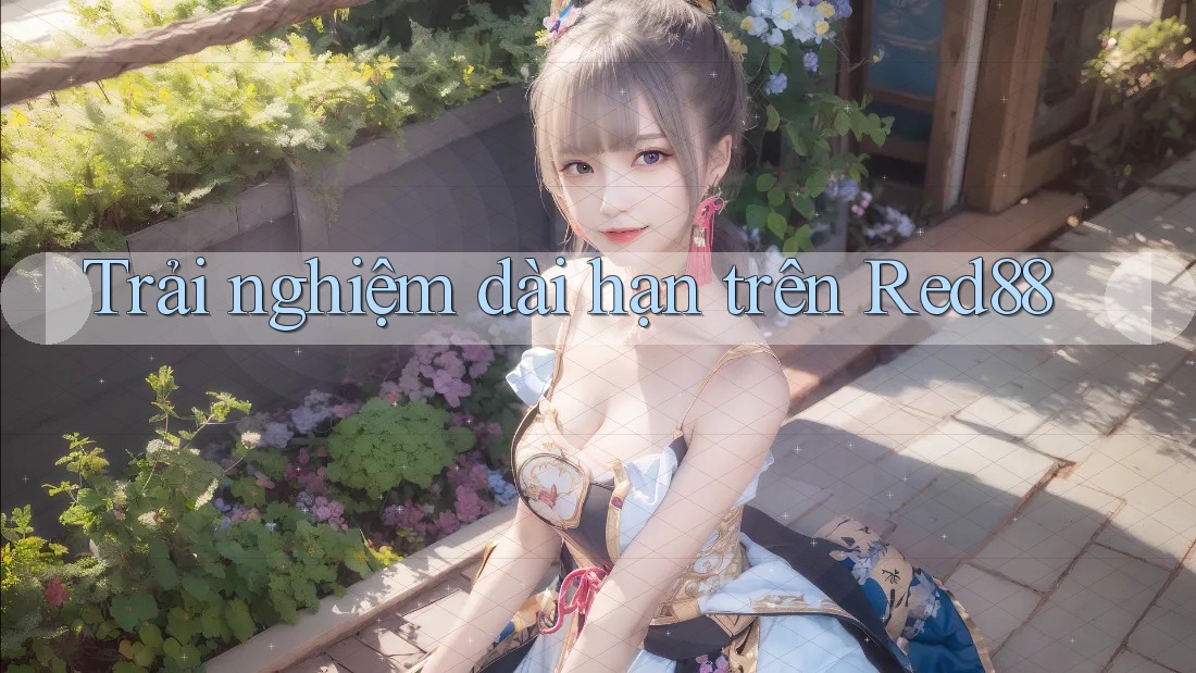 Trải nghiệm dài hạn trên Red88