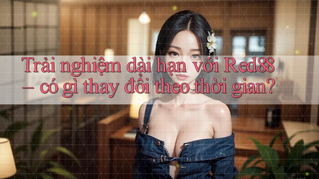 Trải nghiệm dài hạn với Red88 – có gì thay đổi theo thời gian? Trải nghiệm dài hạn với Red88 – có gì thay đổi theo thời gian?