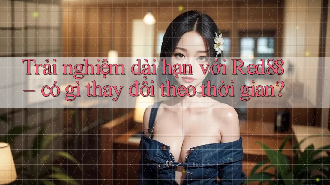Trải nghiệm dài hạn với Red88 – có gì thay đổi theo thời gian? Trải nghiệm dài hạn với Red88 – có gì thay đổi theo thời gian?