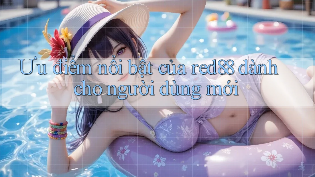 Ưu điểm nổi bật của red88 dành cho người dùng mới Ưu điểm nổi bật của red88 dành cho người dùng mới