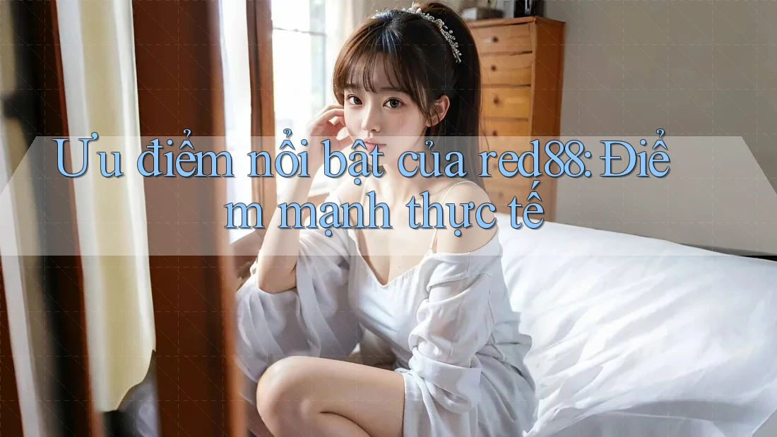 Ưu điểm nổi bật của red88: Điểm mạnh thực tế Ưu điểm nổi bật của red88: Điểm mạnh thực tế