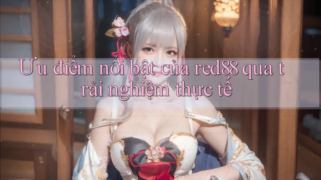 Ưu điểm nổi bật của red88 qua trải nghiệm thực tế