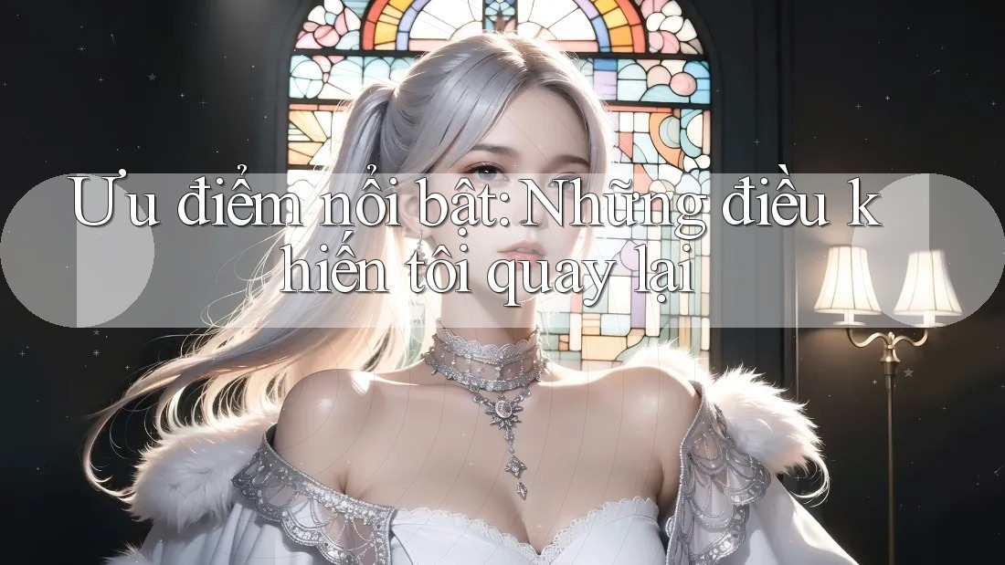 Ưu điểm nổi bật: Những điều khiến tôi quay lại